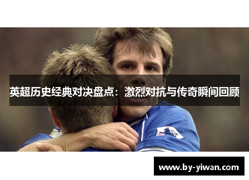 英超历史经典对决盘点：激烈对抗与传奇瞬间回顾