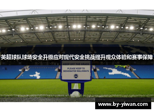 英超球队球场安全升级应对现代安全挑战提升观众体验和赛事保障