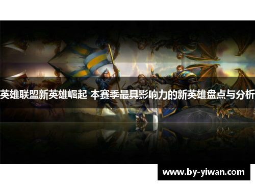 英雄联盟新英雄崛起 本赛季最具影响力的新英雄盘点与分析