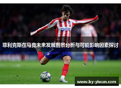 菲利克斯在马竞未来发展前景分析与可能影响因素探讨