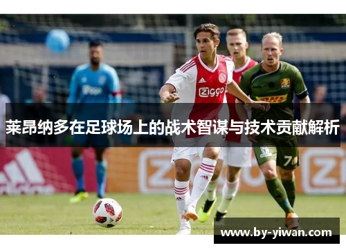 莱昂纳多在足球场上的战术智谋与技术贡献解析