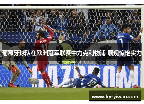 葡萄牙球队在欧洲冠军联赛中力克利物浦 展现惊艳实力