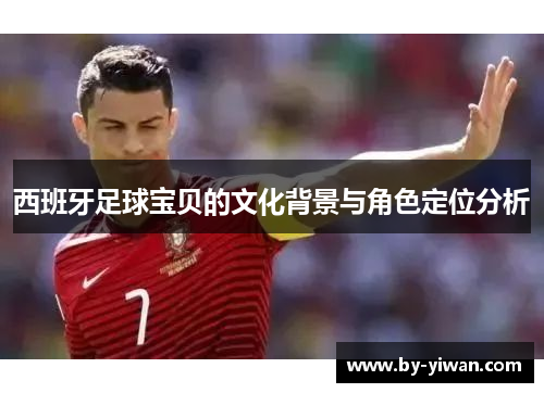 西班牙足球宝贝的文化背景与角色定位分析