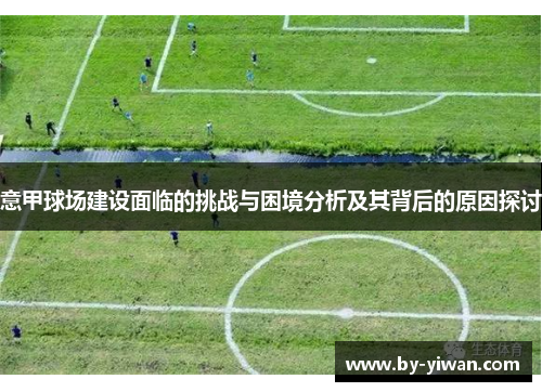 意甲球场建设面临的挑战与困境分析及其背后的原因探讨