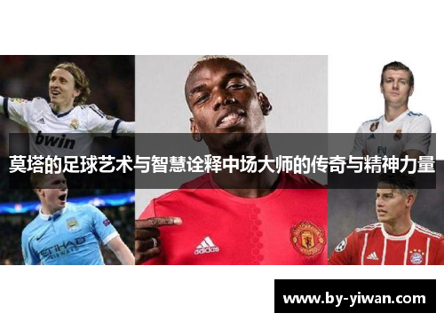 莫塔的足球艺术与智慧诠释中场大师的传奇与精神力量