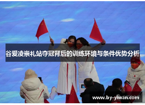 谷爱凌崇礼站夺冠背后的训练环境与条件优势分析