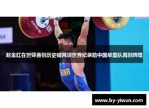 赵金红在世锦赛创历史破两项世界纪录助中国举重队再创辉煌 赵金红在世锦赛创历史破两项世界纪录助中国举重队再创辉煌