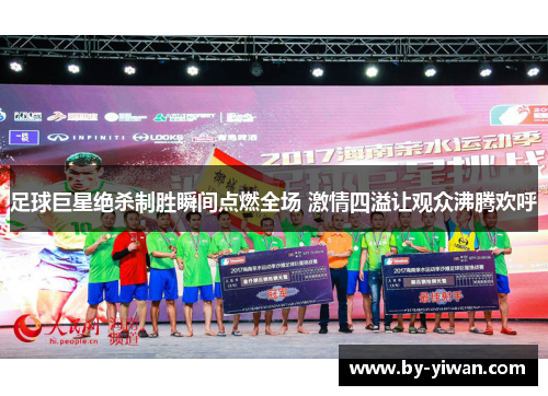 足球巨星绝杀制胜瞬间点燃全场 激情四溢让观众沸腾欢呼