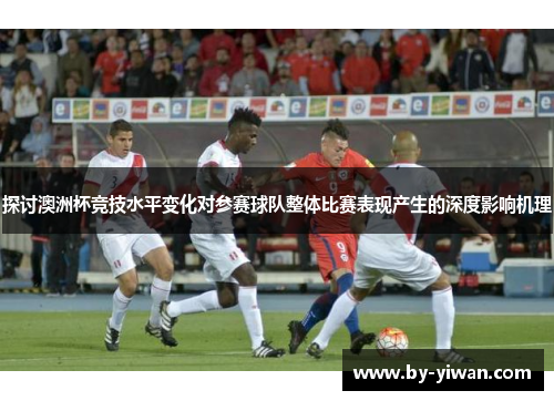 探讨澳洲杯竞技水平变化对参赛球队整体比赛表现产生的深度影响机理