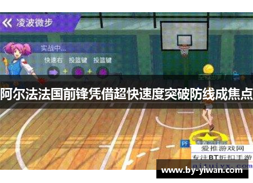 阿尔法法国前锋凭借超快速度突破防线成焦点