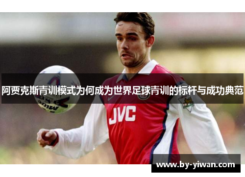 阿贾克斯青训模式为何成为世界足球青训的标杆与成功典范