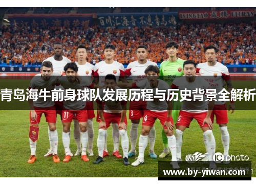 青岛海牛前身球队发展历程与历史背景全解析