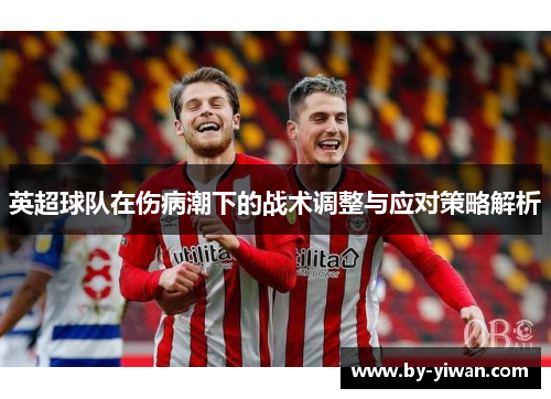 英超球队在伤病潮下的战术调整与应对策略解析