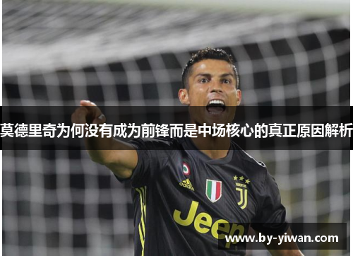 莫德里奇为何没有成为前锋而是中场核心的真正原因解析