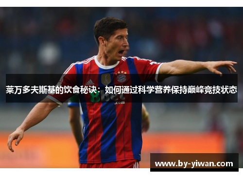 莱万多夫斯基的饮食秘诀:如何通过科学营养保持巅峰竞技状态 莱万多夫斯基的饮食秘诀:如何通过科学营养保持巅峰竞技状态