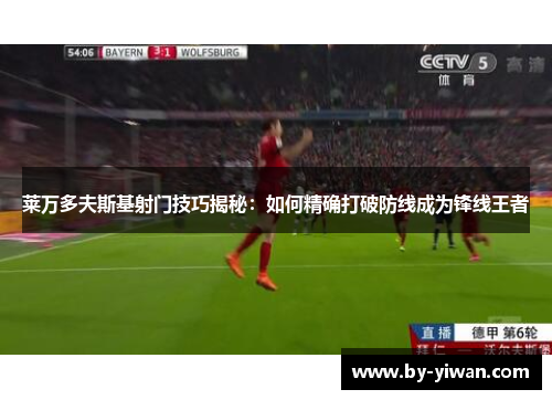 莱万多夫斯基射门技巧揭秘:如何精确打破防线成为锋线王者 莱万多夫斯基射门技巧揭秘:如何精确打破防线成为锋线王者