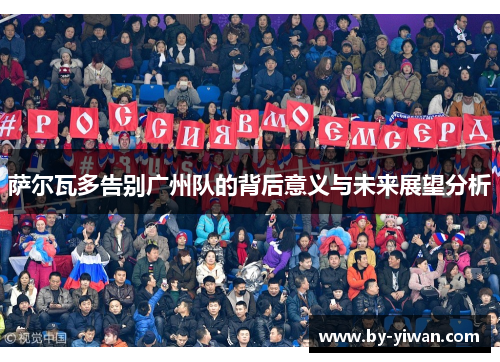 萨尔瓦多告别广州队的背后意义与未来展望分析