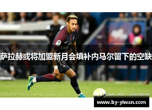 萨拉赫或将加盟新月会填补内马尔留下的空缺