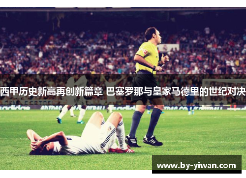 西甲历史新高再创新篇章 巴塞罗那与皇家马德里的世纪对决