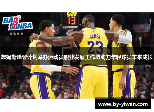 詹姆斯哈登计划举办运动员职业发展工作坊助力年轻球员未来成长