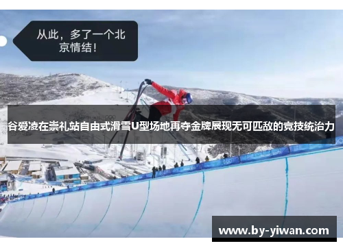 谷爱凌在崇礼站自由式滑雪U型场地再夺金牌展现无可匹敌的竞技统治力