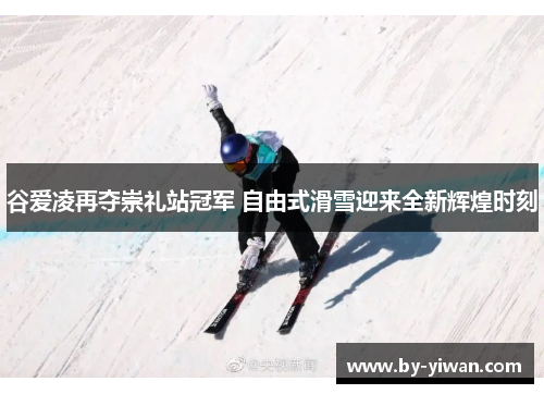 谷爱凌再夺崇礼站冠军 自由式滑雪迎来全新辉煌时刻