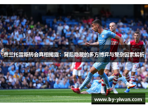 费兰托雷斯转会真相揭露：背后隐藏的多方博弈与复杂因素解析