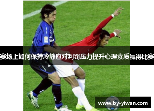 赛场上如何保持冷静应对判罚压力提升心理素质赢得比赛 赛场上如何保持冷静应对判罚压力提升心理素质赢得比赛