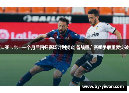 迪亚卡比十一个月后回归赛场计划揭晓 备战重启赛季争取重要突破 迪亚卡比十一个月后回归赛场计划揭晓 备战重启赛季争取重要突破