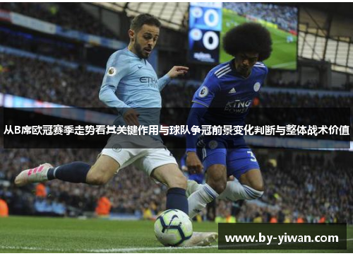 从B席欧冠赛季走势看其关键作用与球队争冠前景变化判断与整体战术价值