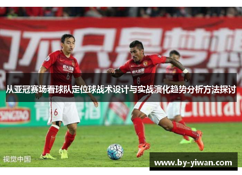 从亚冠赛场看球队定位球战术设计与实战演化趋势分析方法探讨