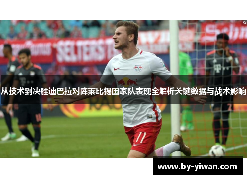 从技术到决胜迪巴拉对阵莱比锡国家队表现全解析关键数据与战术影响