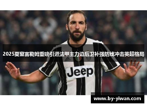 2025夏窗富勒姆重磅引进法甲主力边后卫补强防线冲击英超格局 2025夏窗富勒姆重磅引进法甲主力边后卫补强防线冲击英超格局