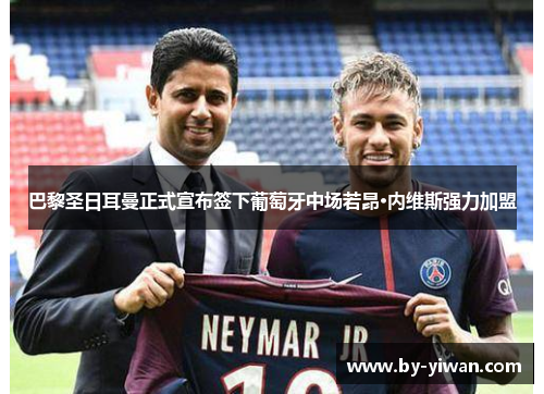 巴黎圣日耳曼正式宣布签下葡萄牙中场若昂·内维斯强力加盟