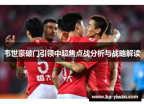 韦世豪破门引领中超焦点战分析与战略解读