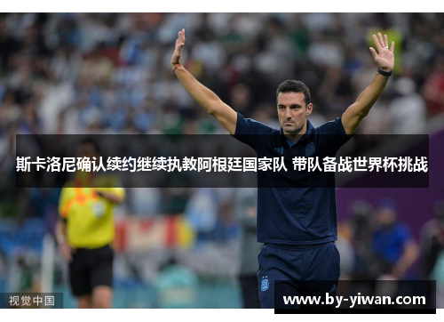 斯卡洛尼确认续约继续执教阿根廷国家队 带队备战世界杯挑战