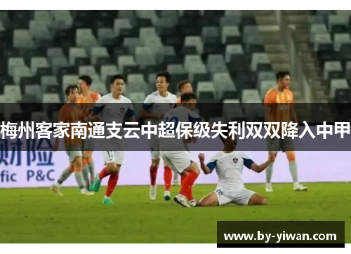 梅州客家南通支云中超保级失利双双降入中甲 梅州客家南通支云中超保级失利双双降入中甲