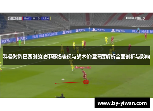 科曼对阵巴西时的法甲赛场表现与战术价值深度解析全面剖析与影响