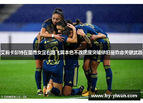 艾莉卡彭特在里昂女足右路飞翼本色不改速度突破依旧是致命关键武器