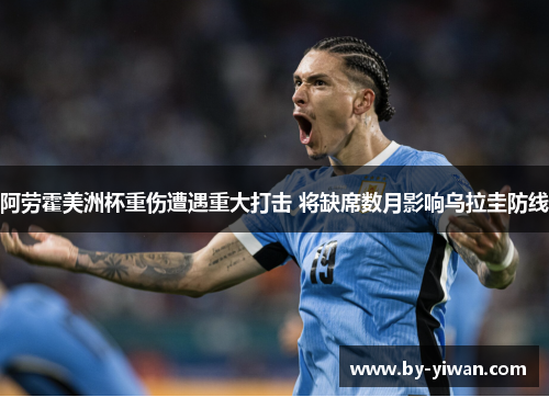 阿劳霍美洲杯重伤遭遇重大打击 将缺席数月影响乌拉圭防线 阿劳霍美洲杯重伤遭遇重大打击 将缺席数月影响乌拉圭防线