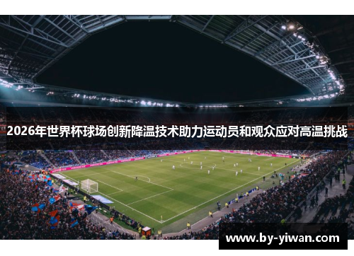 2026年世界杯球场创新降温技术助力运动员和观众应对高温挑战 2026年世界杯球场创新降温技术助力运动员和观众应对高温挑战