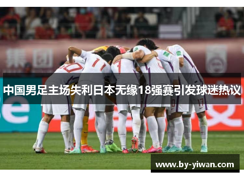 中国男足主场失利日本无缘18强赛引发球迷热议